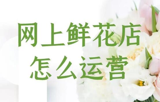 線上如何做好花店，不會線上運營怎么辦，開花店教你網上運營攻略